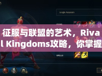 征服與聯(lián)盟的藝術(shù)，Rival Kingdoms攻略，你掌握了嗎？