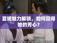 夏妮魅力解鎖，如何贏得她的芳心？