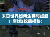 末日世界如何生存與崛起？腐爛2攻略揭秘！