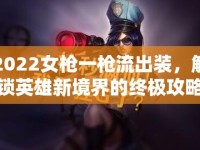2022女槍一槍流出裝，解鎖英雄新境界的終極攻略