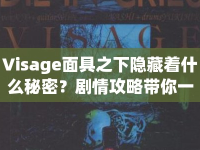 Visage面具之下隱藏著什么秘密？劇情攻略帶你一探究竟！