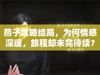 燕子攻略結(jié)局，為何情感深邃，旅程卻未完待續(xù)？