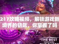 217攻略視頻，解鎖游戲新境界的鑰匙，你掌握了嗎？