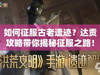 如何征服古老遺跡？達(dá)貢攻略帶你揭秘征服之路！
