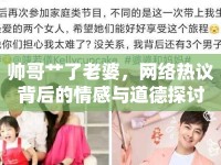 帥哥艸了老婆，網(wǎng)絡(luò)熱議背后的情感與道德探討