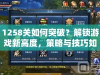 1258關(guān)如何突破？解鎖游戲新高度，策略與技巧如何完美結(jié)合？