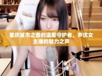 重慶城市之音的溫柔守護者，聲優(yōu)女主播的魅力之聲