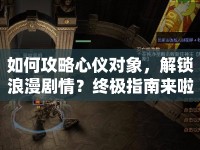 如何攻略心儀對象，解鎖浪漫劇情？終極指南來啦！