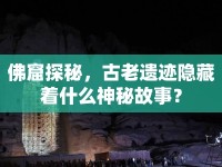 佛窟探秘，古老遺跡隱藏著什么神秘故事？