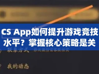 CS App如何提升游戲競技水平？掌握核心策略是關(guān)鍵！