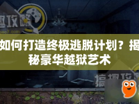 如何打造終極逃脫計(jì)劃？揭秘豪華越獄藝術(shù)