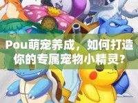 Pou萌寵養(yǎng)成，如何打造你的專屬寵物小精靈？