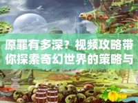 原罪有多深？視頻攻略帶你探索奇幻世界的策略與技巧！
