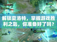 解鎖夏洛特，掌握游戲勝利之匙，你準備好了嗎？