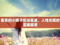 善良的小姨子在浴室里，人性光輝的溫暖篇章