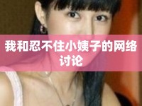 我和忍不住小姨子的網(wǎng)絡(luò)討論
