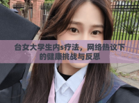 臺女大學(xué)生內(nèi)s療法，網(wǎng)絡(luò)熱議下的健康挑戰(zhàn)與反思