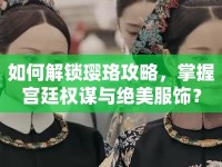 如何解鎖瓔珞攻略，掌握宮廷權(quán)謀與絕美服飾？