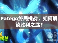 Fatego終局挑戰(zhàn)，如何解鎖勝利之匙？