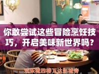 你敢嘗試這些冒險(xiǎn)烹飪技巧，開(kāi)啟美味新世界嗎？