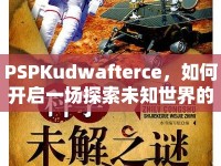 PSPKudwafterce，如何開(kāi)啟一場(chǎng)探索未知世界的奇妙之旅？