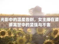 光影中的溫柔告別，女主播在婆婆離世中的堅(jiān)強(qiáng)與不舍