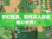 夢幻西游，如何深入探索奇幻世界？