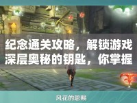 紀(jì)念通關(guān)攻略，解鎖游戲深層奧秘的鑰匙，你掌握了嗎？