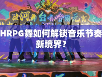 HRPG舞如何解鎖音樂節(jié)奏新境界？