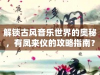 解鎖古風(fēng)音樂(lè)世界的奧秘，有鳳來(lái)儀的攻略指南？