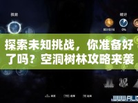 探索未知挑戰(zhàn)，你準備好了嗎？空洞樹林攻略來襲！