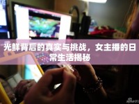 光鮮背后的真實(shí)與挑戰(zhàn)，女主播的日常生活揭秘