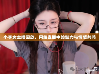 小李女主播回放，網(wǎng)絡(luò)直播中的魅力與情感共鳴