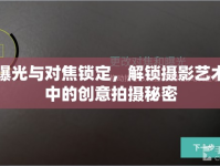 曝光與對焦鎖定，解鎖攝影藝術(shù)中的創(chuàng)意拍攝秘密