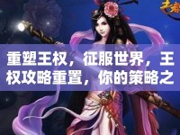 重塑王權(quán)，征服世界，王權(quán)攻略重置，你的策略之旅準(zhǔn)備好了嗎？