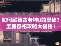 如何解鎖古老神祇的奧秘？圣殿祭祀攻略大揭秘！