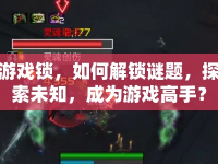游戲鎖，如何解鎖謎題，探索未知，成為游戲高手？