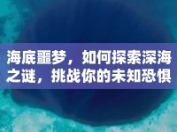 海底噩夢，如何探索深海之謎，挑戰(zhàn)你的未知恐懼？