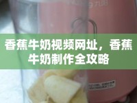 香蕉牛奶視頻網(wǎng)址，香蕉牛奶制作全攻略