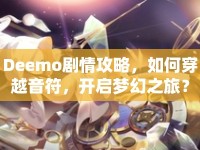 Deemo劇情攻略，如何穿越音符，開(kāi)啟夢(mèng)幻之旅？