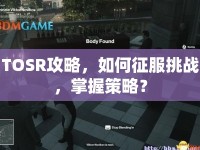 TOSR攻略，如何征服挑戰(zhàn)，掌握策略？
