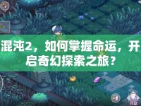 混沌2，如何掌握命運(yùn)，開啟奇幻探索之旅？