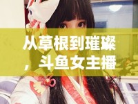 從草根到璀璨，斗魚女主播小趙的蛻變之路