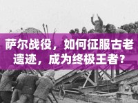 薩爾戰(zhàn)役，如何征服古老遺跡，成為終極王者？