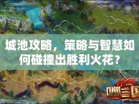 城池攻略，策略與智慧如何碰撞出勝利火花？