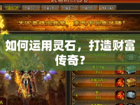 如何運(yùn)用靈石，打造財(cái)富傳奇？