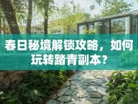 春日秘境解鎖攻略，如何玩轉(zhuǎn)踏青副本？