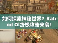 如何探索神秘世界？Kabod Ol終極攻略來襲！