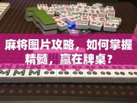 麻將圖片攻略，如何掌握精髓，贏在牌桌？