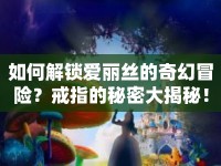 如何解鎖愛麗絲的奇幻冒險？戒指的秘密大揭秘！